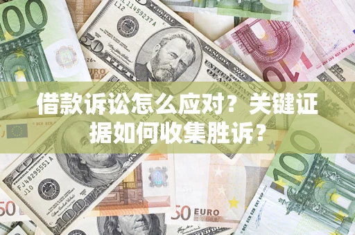 北京借款诉讼怎么应对？关键证据如何收集胜诉？