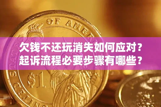 北京欠钱不还玩消失如何应对？起诉流程必要步骤有哪些？