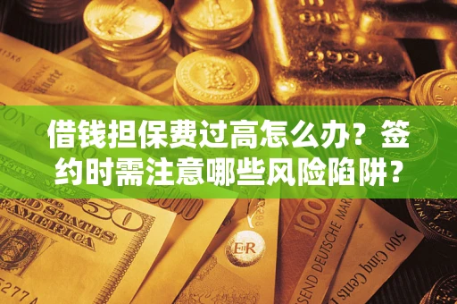 北京借钱担保费过高怎么办？签约时需注意哪些风险陷阱？