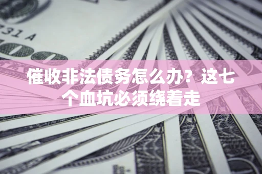 北京催收非法债务怎么办？这七个血坑必须绕着走