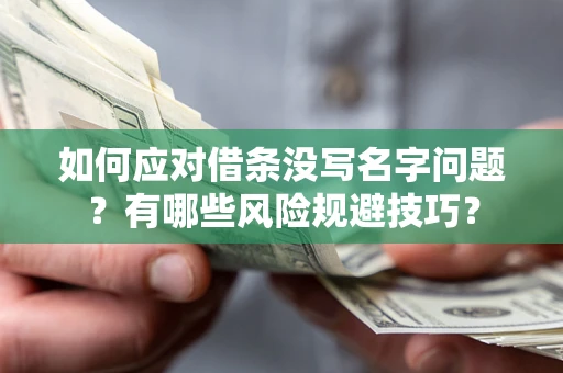 北京如何应对借条没写名字问题？有哪些风险规避技巧？