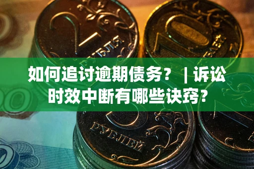 北京如何追讨逾期债务？ | 诉讼时效中断有哪些诀窍？