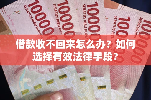 北京借款收不回来怎么办？如何选择有效法律手段？
