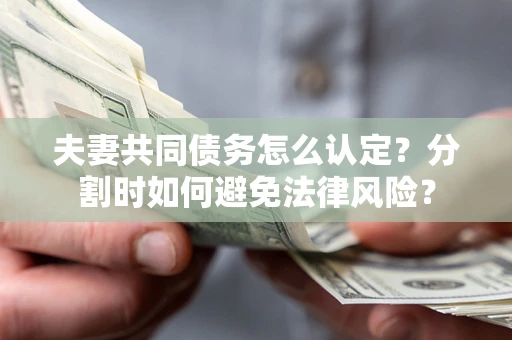 北京夫妻共同债务怎么认定？分割时如何避免法律风险？