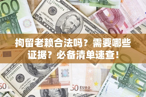 北京拘留老赖合法吗？需要哪些证据？必备清单速查！
