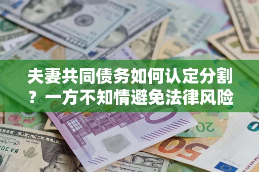 北京夫妻共同债务如何认定分割？一方不知情避免法律风险必看！
