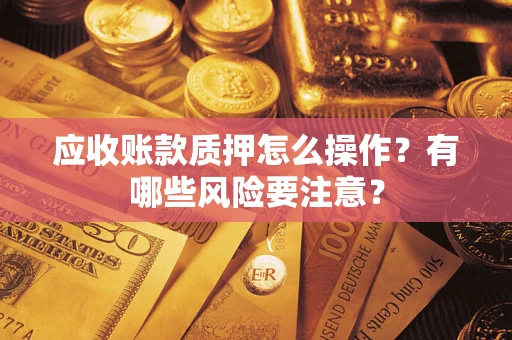 北京应收账款质押怎么操作？有哪些风险要注意？