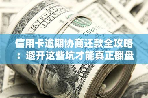 北京信用卡逾期协商还款全攻略：避开这些坑才能真正翻盘