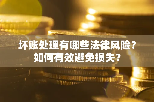 北京坏账处理有哪些法律风险？如何有效避免损失？