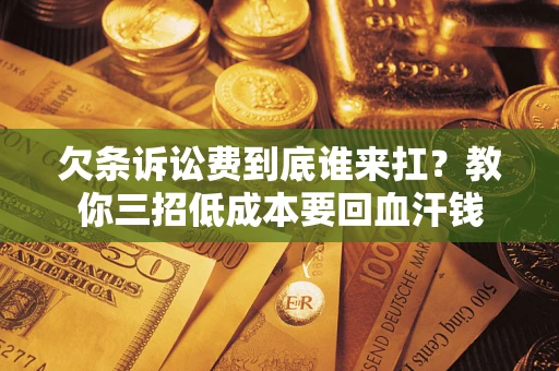 北京欠条诉讼费到底谁来扛？教你三招低成本要回血汗钱