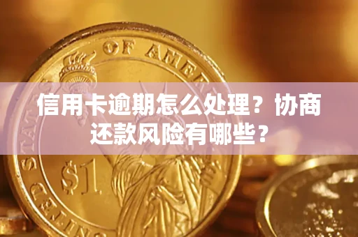 北京信用卡逾期怎么处理？协商还款风险有哪些？